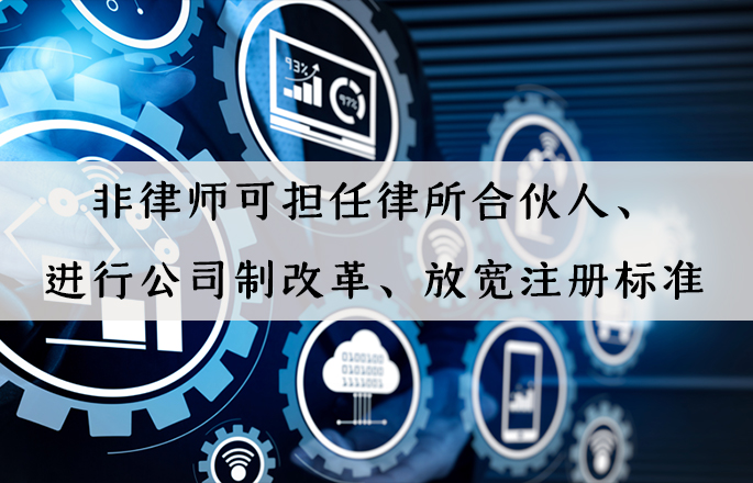 行業(yè)資訊|非律師可擔任律所合伙人、進行公司制改革、放寬注冊標準