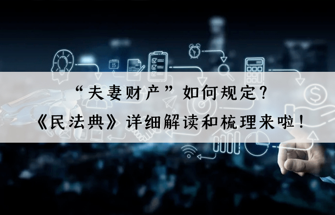“夫妻財產(chǎn)”如何規(guī)定？《民法典》詳細解讀和梳理來啦！