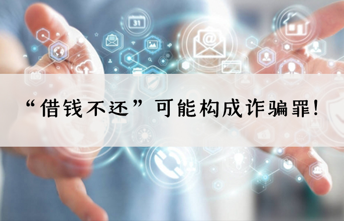 “借錢不還”可能構(gòu)成詐騙罪！——“借款型”詐騙罪的實務認定